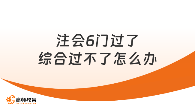 注会6门过了综合过不了怎么办？2026年通关攻略来了！
