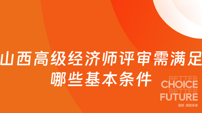 山西高级经济师评审需满足哪些基本条件