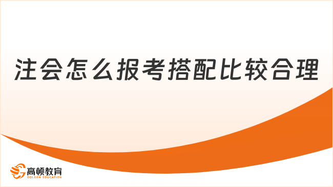 注会怎么报考搭配比较合理？小白通关必看！