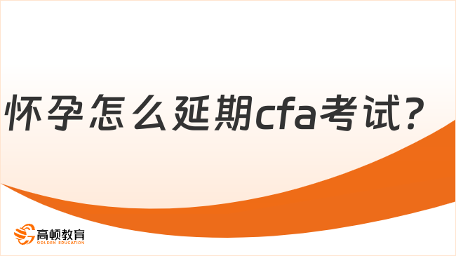 怀孕怎么延期cfa考试?