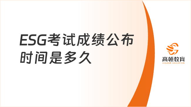 不看后悔系列：ESG考试成绩公布时间是多久？
