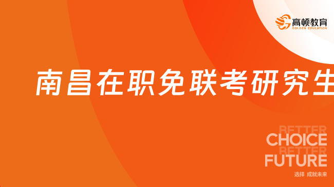 南昌在职免联考研究生！双证在职，本科应往届/专科+5年工作均可申！