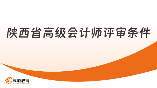 陕西省高级会计师评审条件有哪些？2026年最新要求