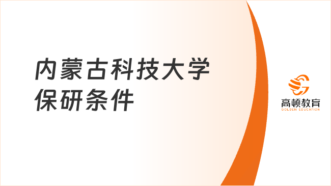 内蒙古科技大学保研条件，外校生+本校生保研条件都说清了！