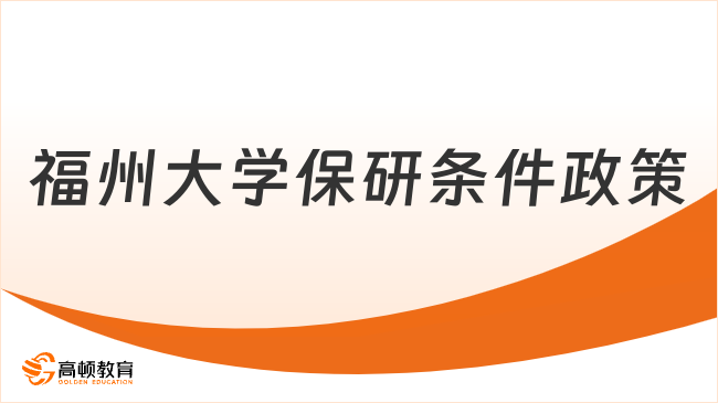 福州大学保研条件政策最新，申请条件+申请流程看这篇！