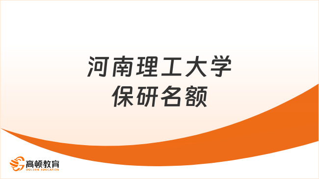 河南理工大学保研名额，看这篇就了解！