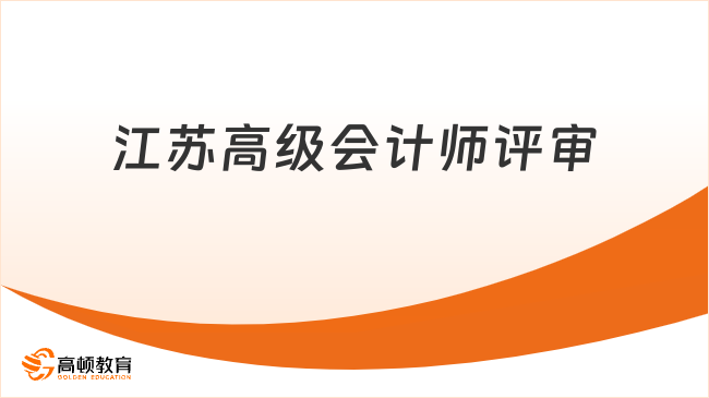 江苏高级会计师评审需满足哪些硬性条件?申请须知!