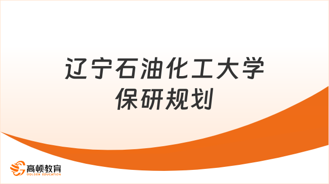保研必看！辽宁石油化工大学保研规划手册来了