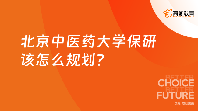 北京中医药大学保研该怎么规划？从大一到大四的科学规划指南！