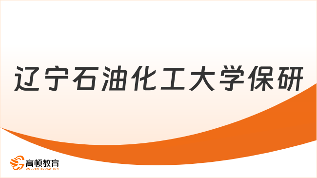  辽宁石油化工大学保研条件有哪些要求？点击了解