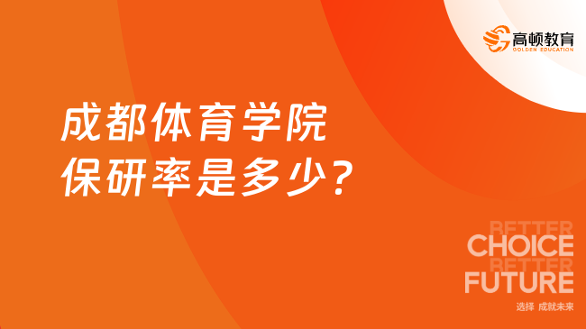成都体育学院保研率是多少？4.36%逐年攀升，省内体育类高校领...
