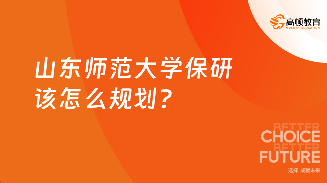 山东师范大学保研该怎么规划？一文带你全面了解！