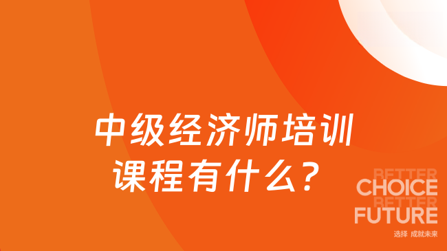 中级经济师培训课程有什么？