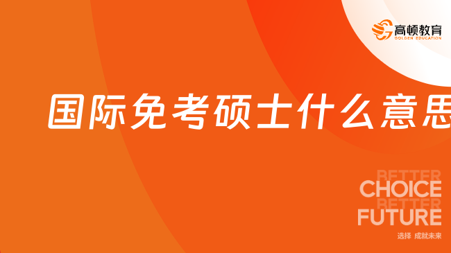 国际免考硕士什么意思？看这篇帮你扫盲！