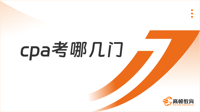 cpa考哪几门？2026年cpa考试时间如何安排？