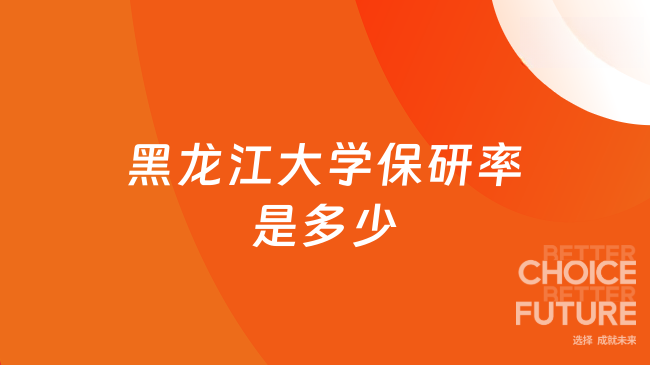黑龙江大学保研率是多少？最新数据整理
