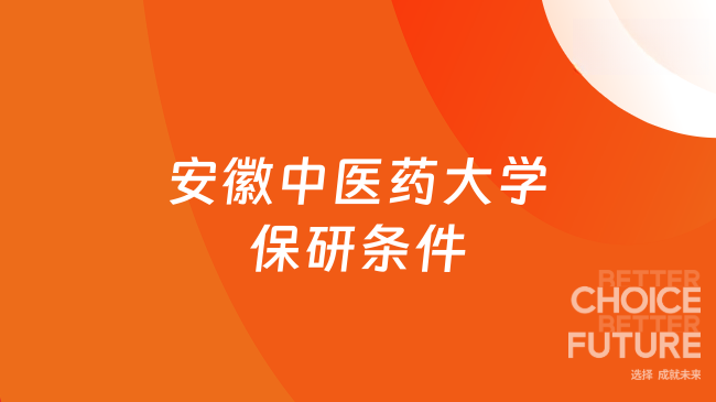 安徽中医药大学保研条件及保研材料，点击快速了解！