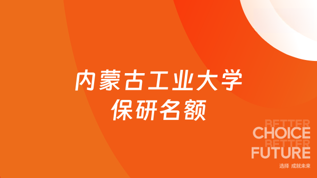 内蒙古工业大学保研名额有多少？2026届255名，保研率4.48%