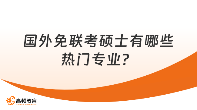 国外免联考硕士有哪些热门专业？点击查看!