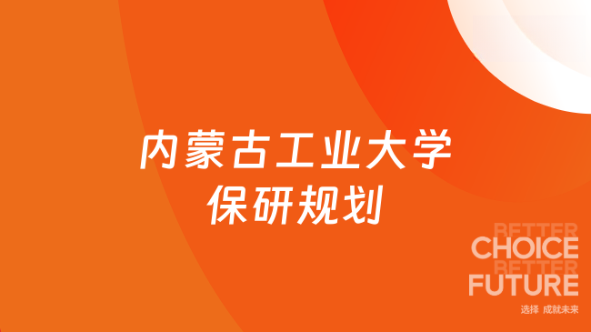 内蒙古工业大学保研规划：保研er来看这篇！