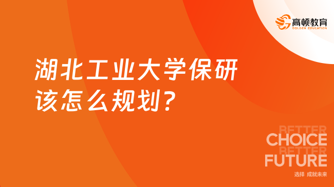 湖北工业大学保研该怎么规划？一文带你全面了解！