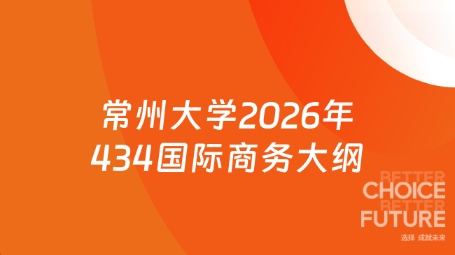 新大纲来了！常州大学2026年硕士研究生入学考试初试自命题科目434《国际商务