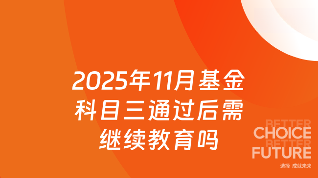 2025年11月基金考试通过科目三要继续教育吗？