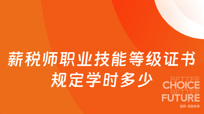 薪税师职业技能等级证书规定学时多少