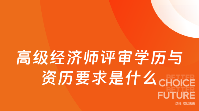 高级经济师评审学历与资历要求是什么