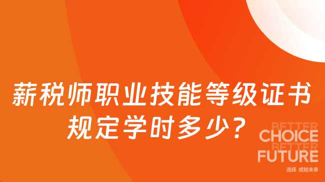 薪税师职业技能等级证书规定学时多少？