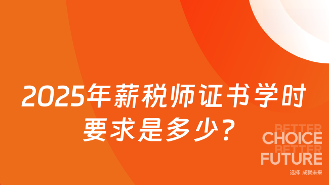 2025年薪税师证书学时要求是多少?