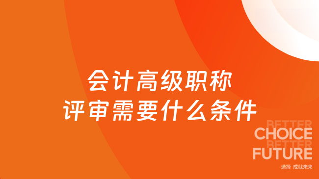 会计高级职称评审需要什么条件？具体有哪些要求？