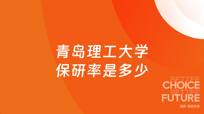 青岛理工大学保研率你知道吗？答案在这里！