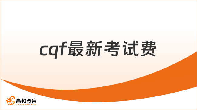 2026年cqf最新考试费是多少？立即了解！
