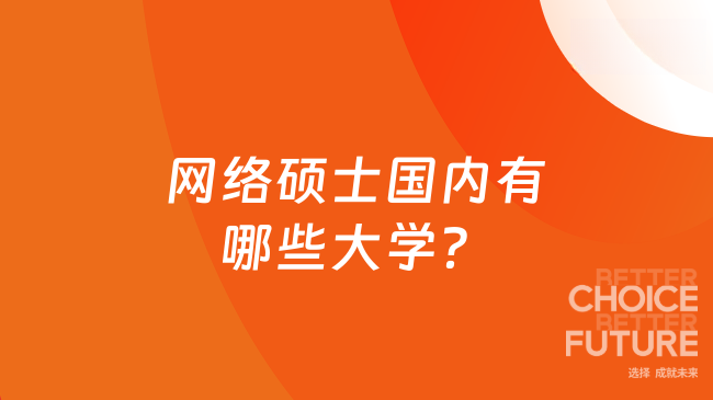 网络硕士国内有哪些大学？介绍9所热门网络硕士