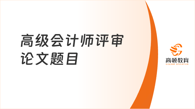 高级会计师评审论文题目如何确定?点击了解