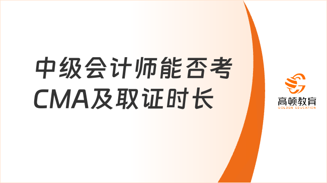 中级会计师能否考CMA及取证时长