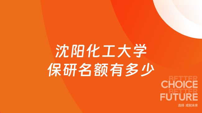 沈阳化工大学保研名额有多少？一文带你了解