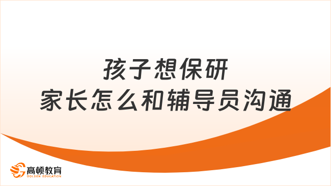 孩子想保研，家长怎么和辅导员沟通？看这篇就了解！