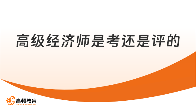 高级经济师是“考”还是“评”的？考评结合！