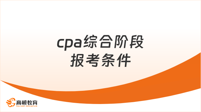cpa综合阶段报考条件具体有哪些？新手小白第一次考cpa该如何备考？