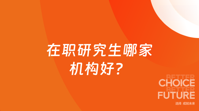 在职研究生哪家机构好？