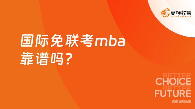 国际免联考mba靠谱吗？下文详细解读！