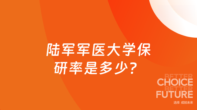 陆军军医大学保研率是多少？2026届保研率为7.62%