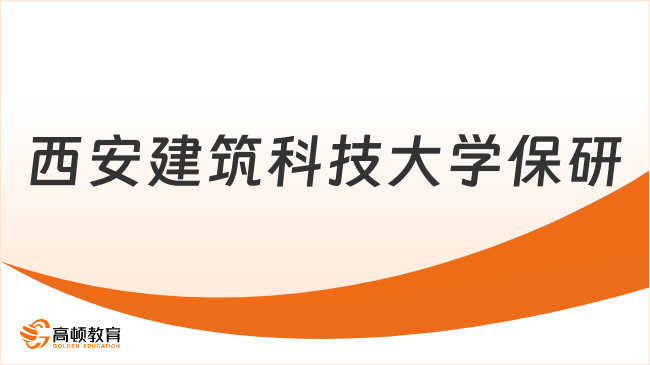 西安建筑科技大学最新保研政策一览！赶快收藏