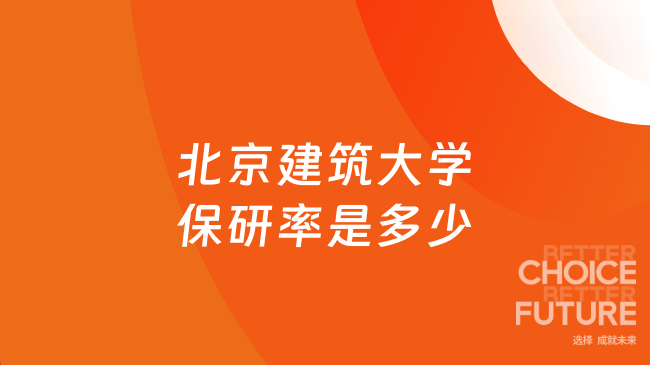 北京建筑大学保研率是多少？点击查看详情！