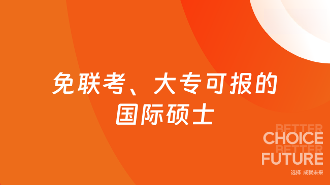 一张清单说清楚：免联考、大专可报的国际硕士学校与专业
