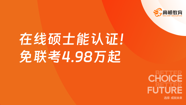 在线硕士能认证！免联考4.98万起，15个月毕业！