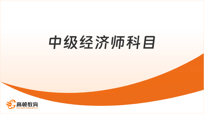 中级经济师科目有哪些?2026年考什么内容?