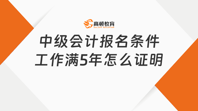中级会计报名条件工作满5年怎么证明